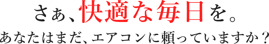 さあ、快適な毎日を。あなたはまだエアコンに頼っていますか？