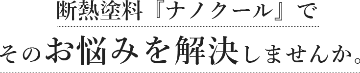 断熱塗料『ナノクール』でそのお悩みを解決しませんか。