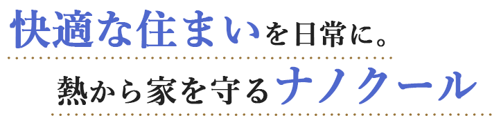 快適な住まいを日常に。熱から家を守るナノクール